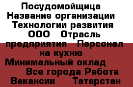 Посудомойщица › Название организации ­ Технологии развития, ООО › Отрасль предприятия ­ Персонал на кухню › Минимальный оклад ­ 26 000 - Все города Работа » Вакансии   . Татарстан респ.